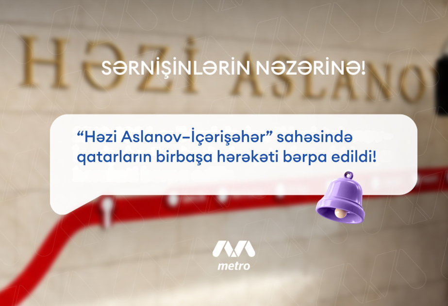 Metronun “Həzi Aslanov-İçərişəhər” istiqamətində qatarların birbaşa hərəkəti bərpa olunub